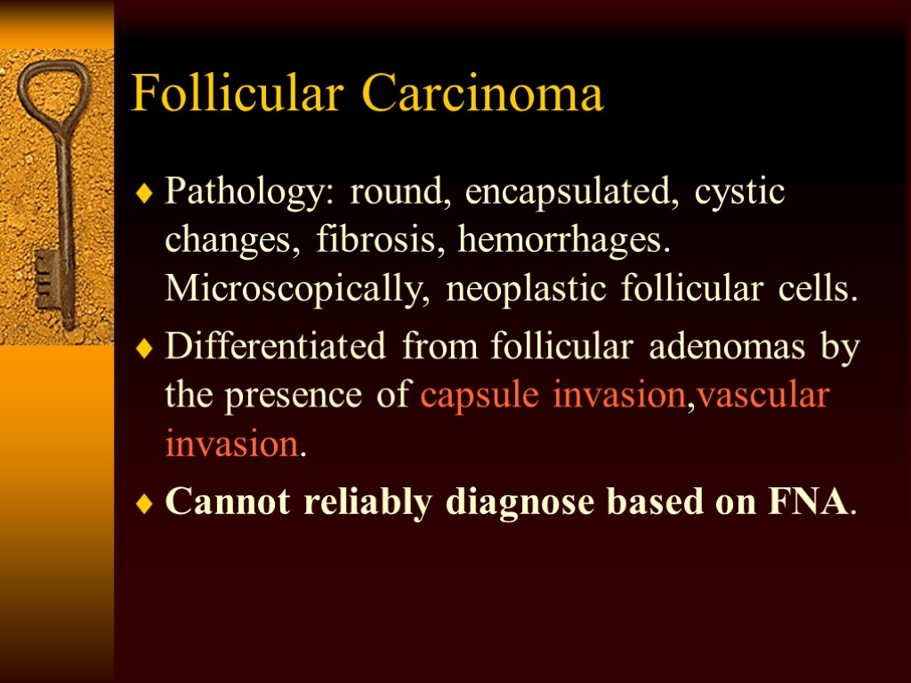 Follicular Carcinoma Pathology: round, encapsulated, cystic changes, fibrosis, hemorrhages. Microscopically, neoplastic follicular cells. Differentiated